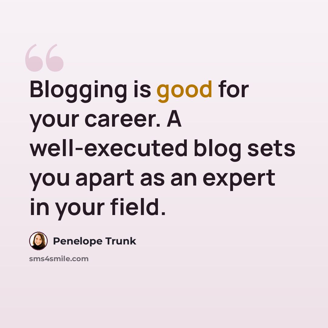 “Blogging is good for your career. A well-executed blog sets you apart as an expert in your field.” quote by Penelope Trunk