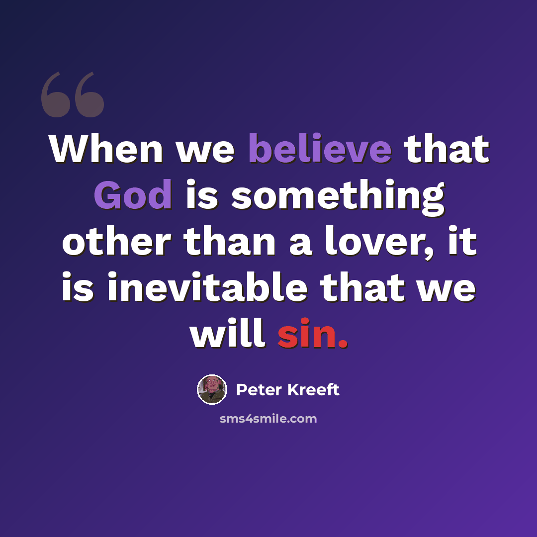 “When we believe that God is something other than a lover, it is inevitable that we will sin.” quote by Peter Kreeft