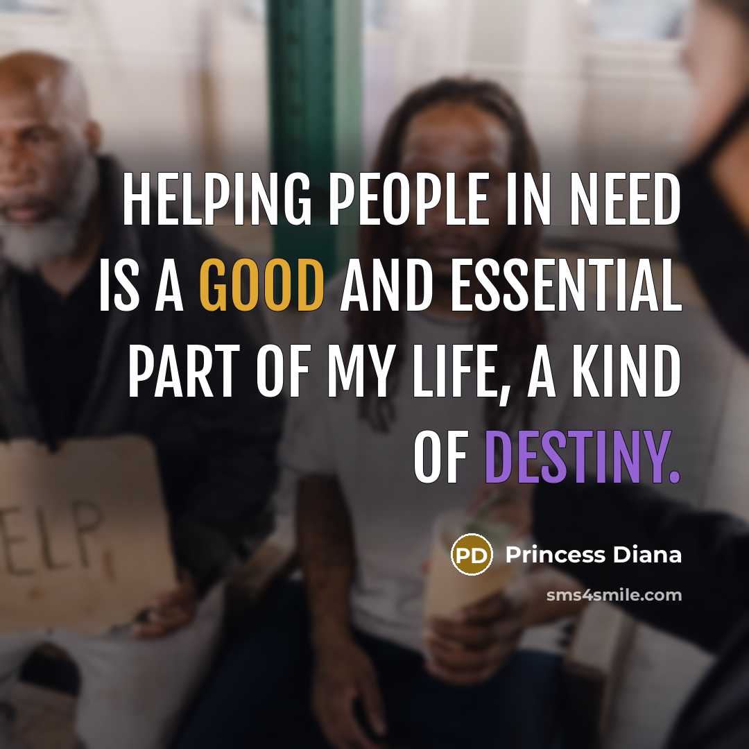 “Helping people in need is a good and essential part of my life, a kind of destiny.” quote by Princess Diana