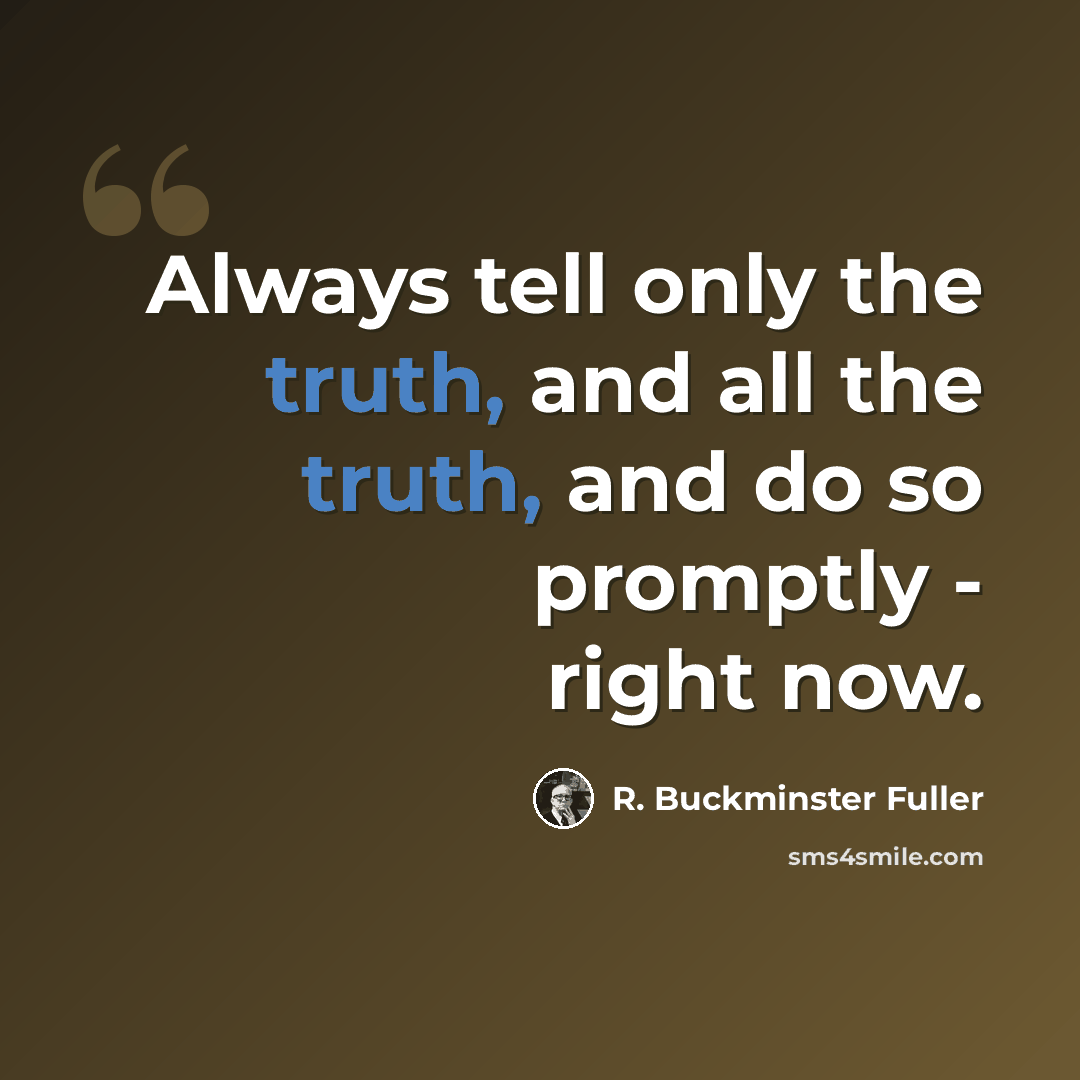 “Always tell only the truth, and all the truth, and do so promptly - right now.” quote by R. Buckminster Fuller