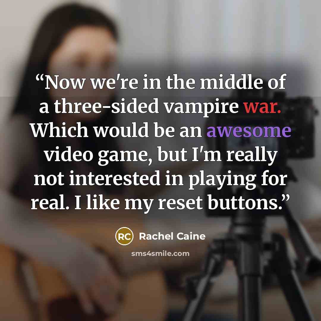 “Now we're in the middle of a three-sided vampire war. Which would be an awesome video game, but I'm really not interested in playing for real. I like my reset buttons.” quote by Rachel Caine