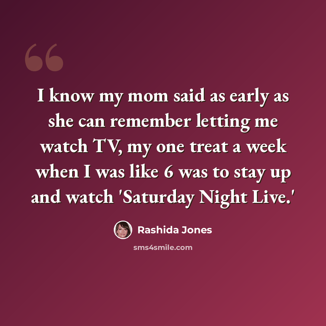 “I know my mom said as early as she can remember letting me watch TV, my one treat a week when I was like 6 was to stay up and watch 'Saturday Night Live.'” quote by Rashida Jones