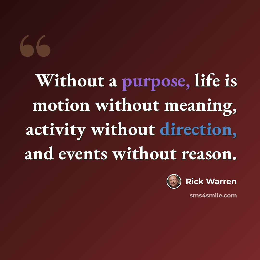 “Without a purpose, life is motion without meaning, activity without direction, and events without reason.” quote by Rick Warren