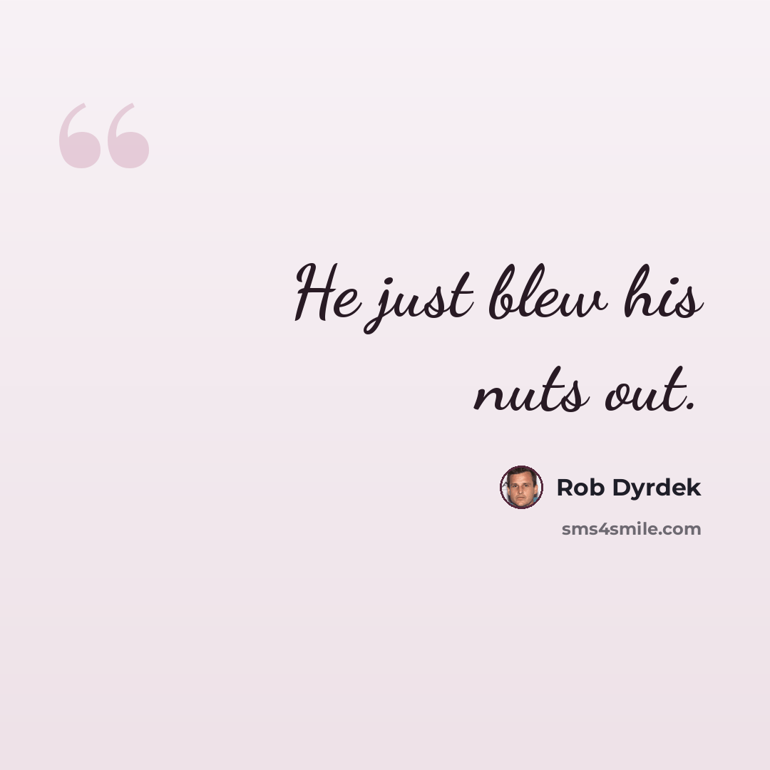 “He just blew his nuts out.” quote by Rob Dyrdek