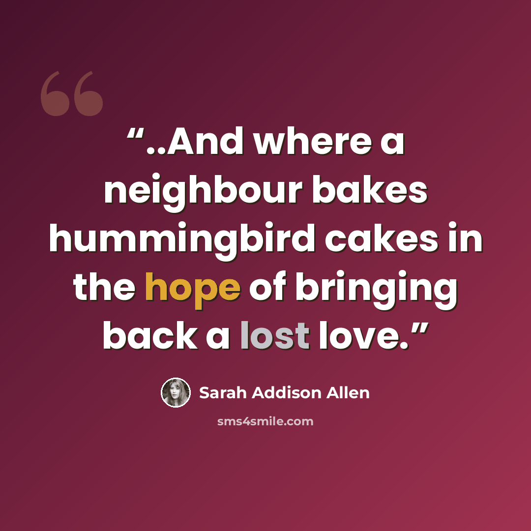 “..And where a neighbour bakes hummingbird cakes in the hope of bringing back a lost love.” quote by Sarah Addison Allen