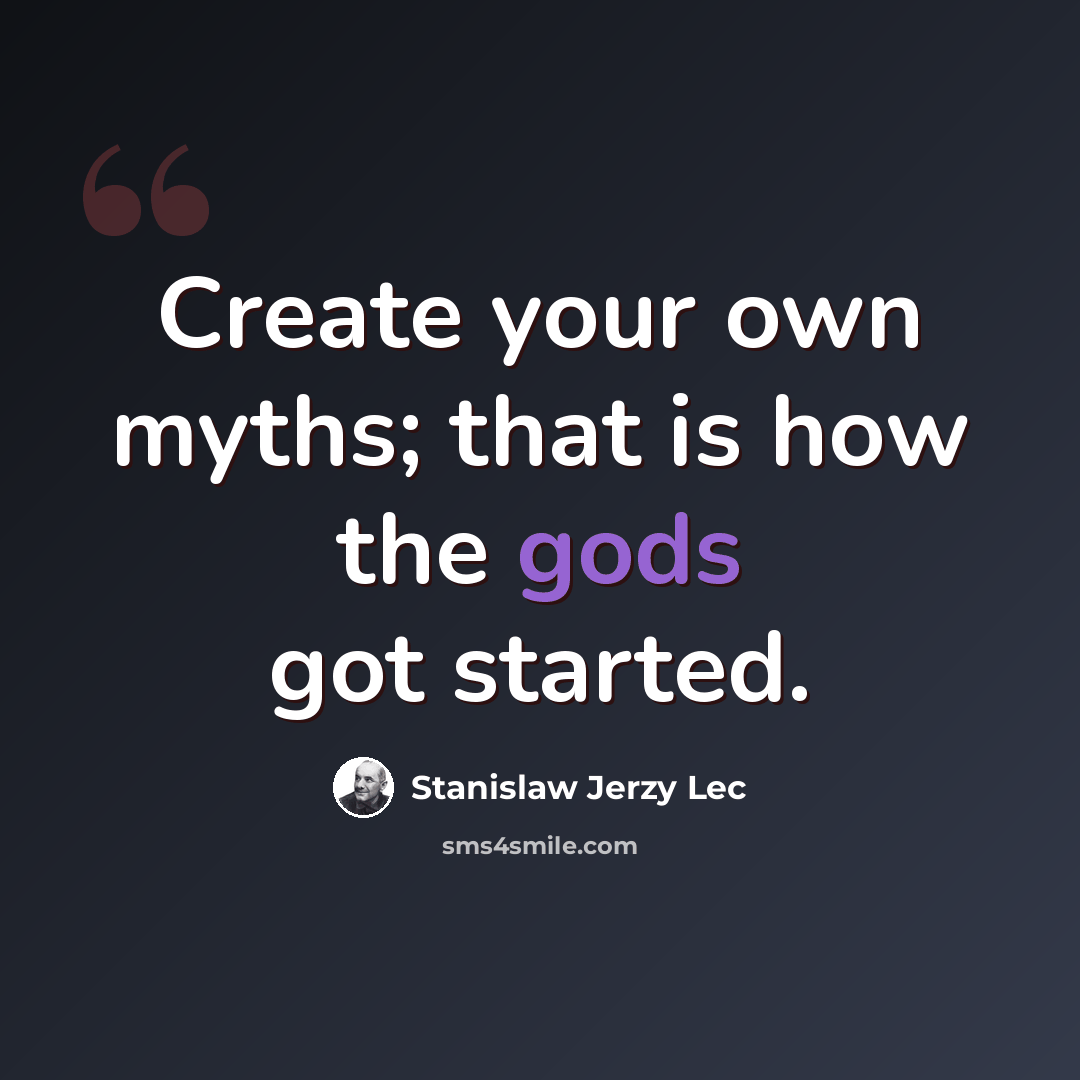 “Create your own myths; that is how the gods got started.” quote by Stanislaw Jerzy Lec