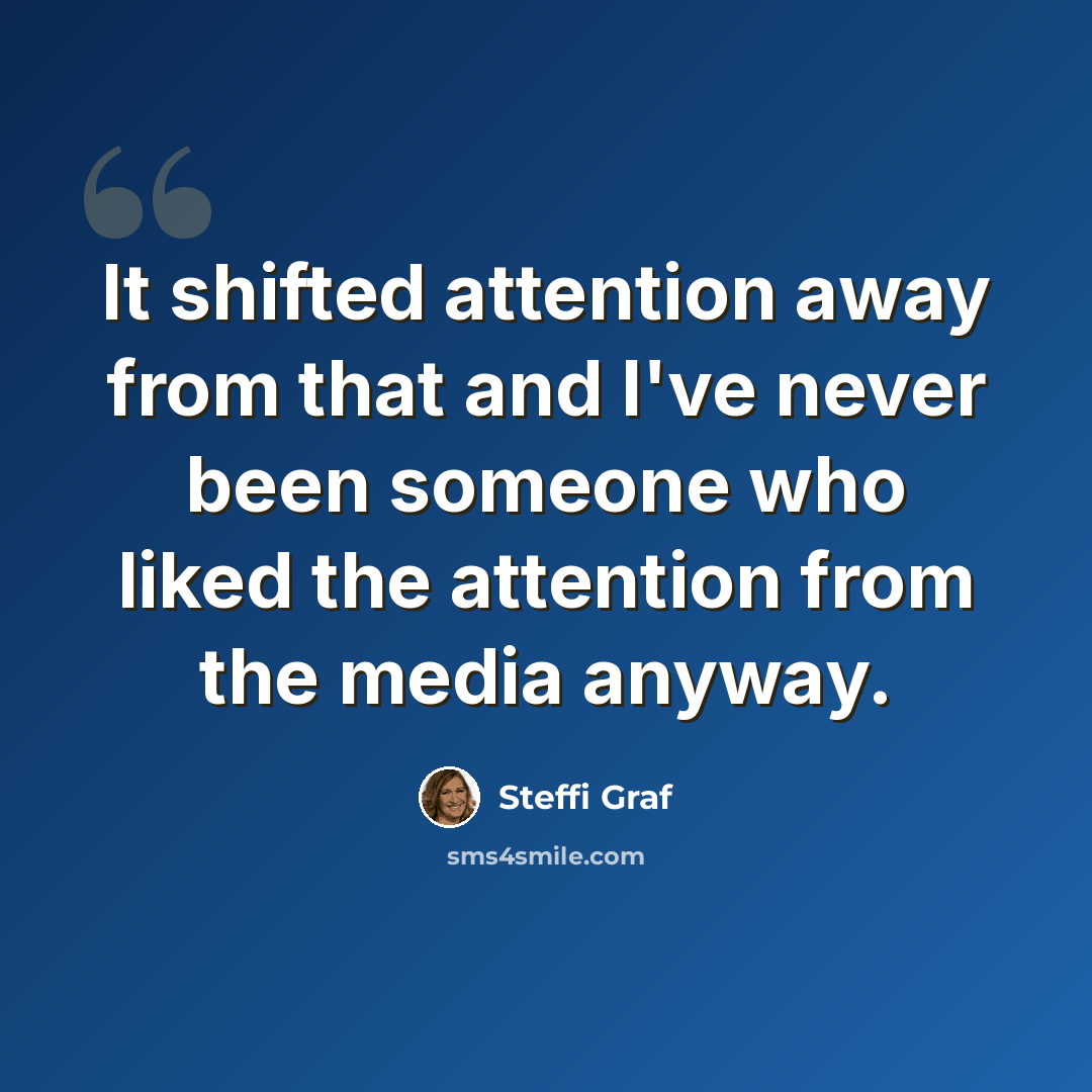 “It shifted attention away from that and I've never been someone who liked the attention from the media anyway.” quote by Steffi Graf