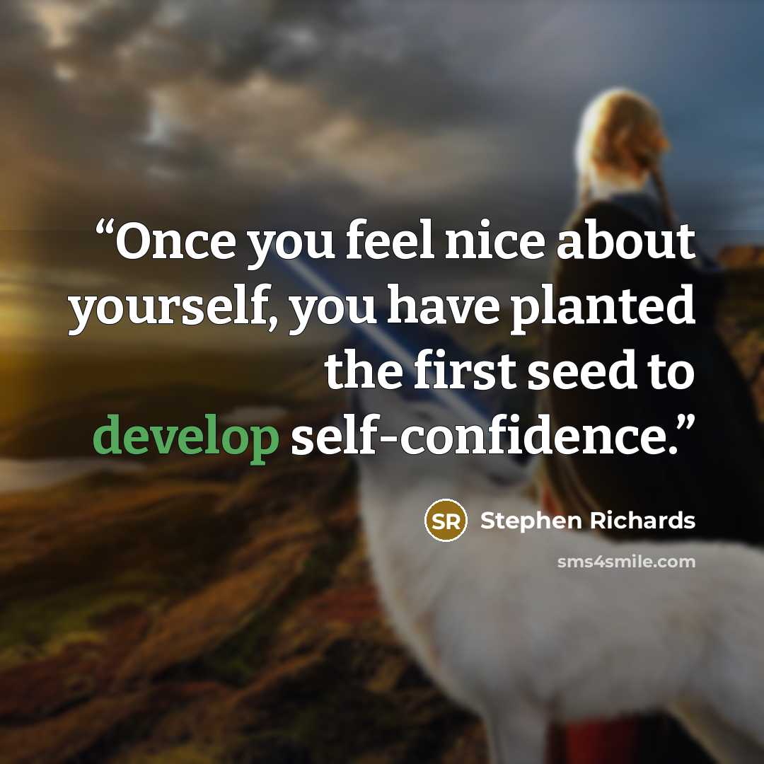 “Once you feel nice about yourself, you have planted the first seed to develop self-confidence.” quote by Stephen Richards