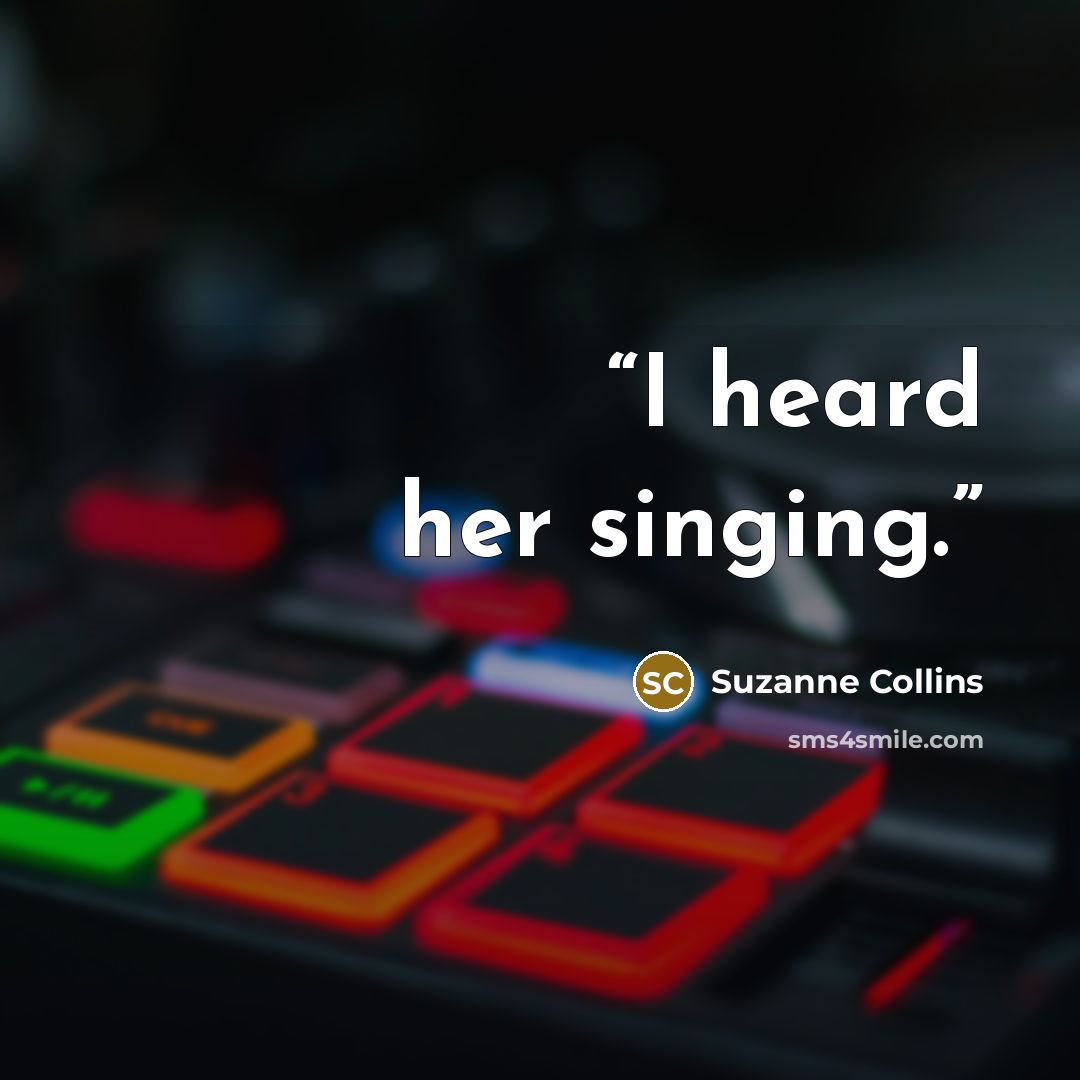 “I heard her singing.” quote by Suzanne Collins