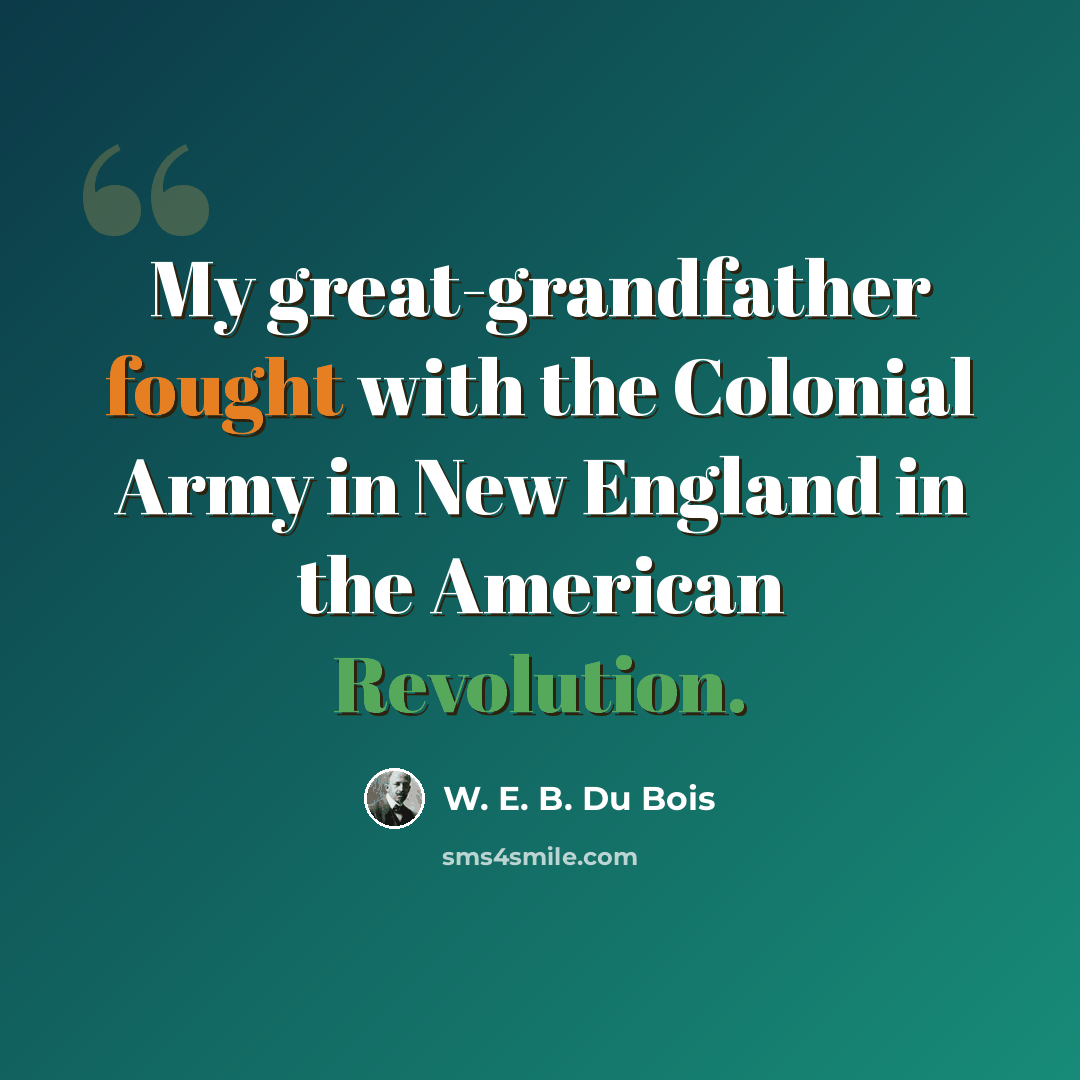 “My great-grandfather fought with the Colonial Army in New England in the American Revolution.” quote by W. E. B. Du Bois
