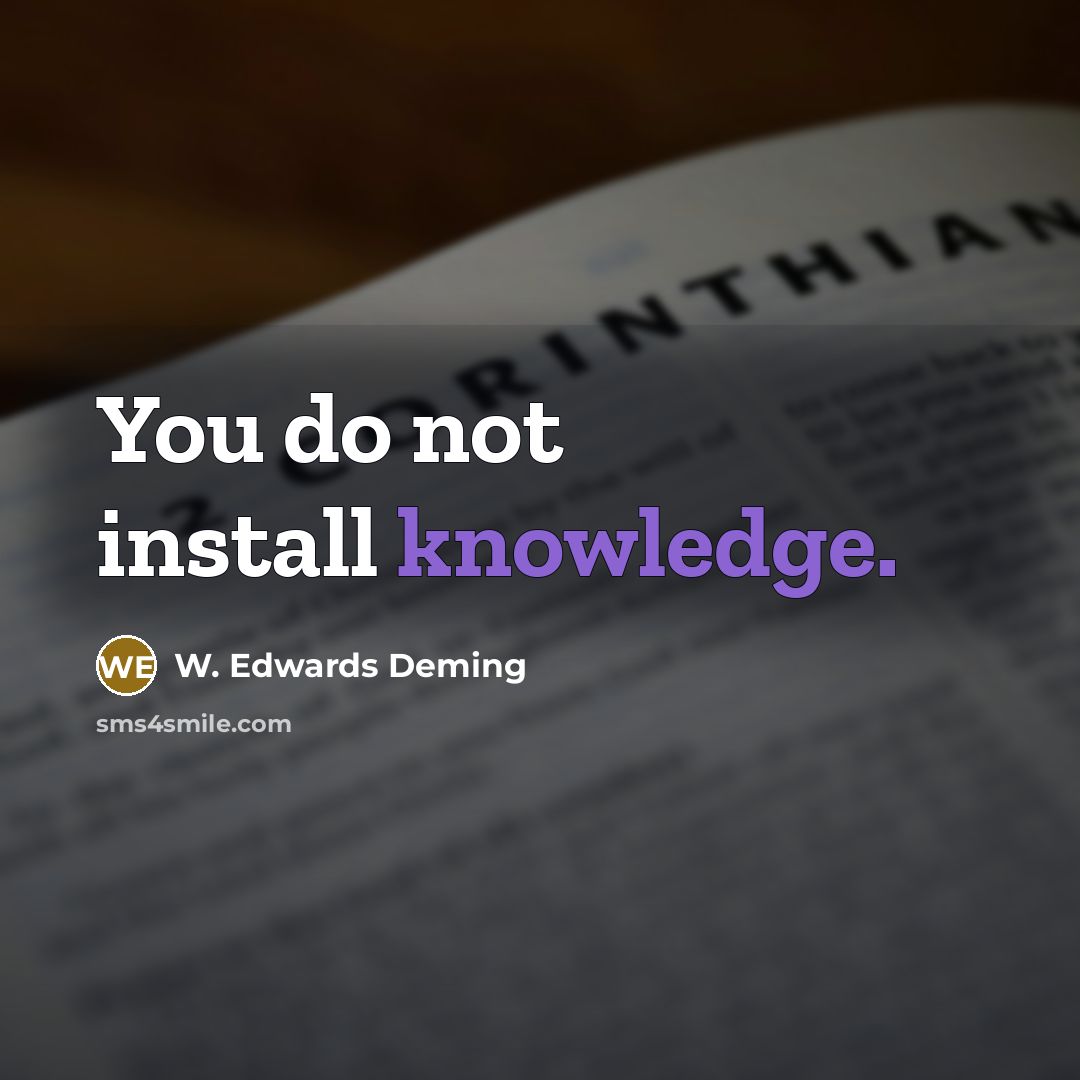 “You do not install knowledge.” quote by W. Edwards Deming