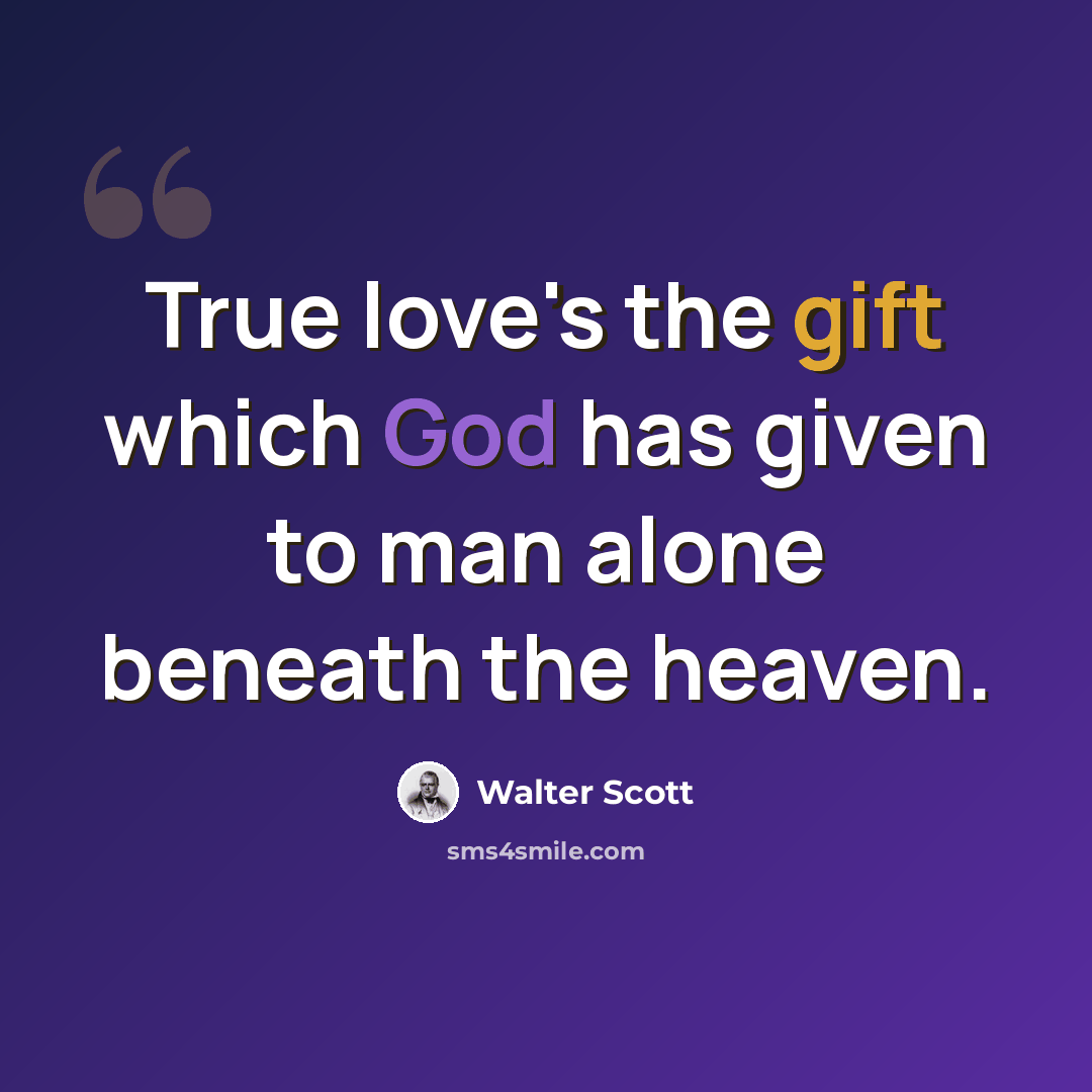 “True love's the gift which God has given to man alone beneath the heaven.” quote by Walter Scott