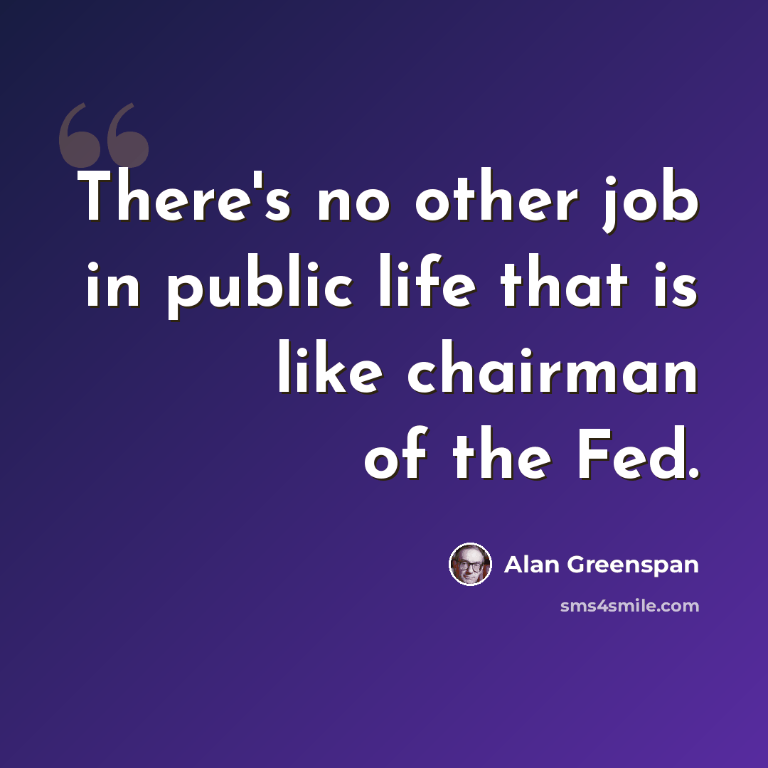 “There's no other job in public life that is like chairman of the Fed.” quote by Alan Greenspan