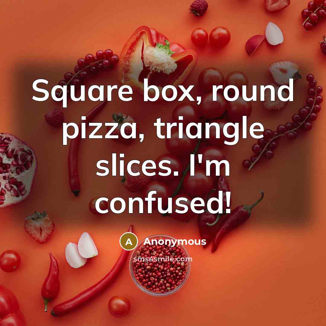 “Square box, round pizza, triangle slices. I'm confused!” quote by Anonymous