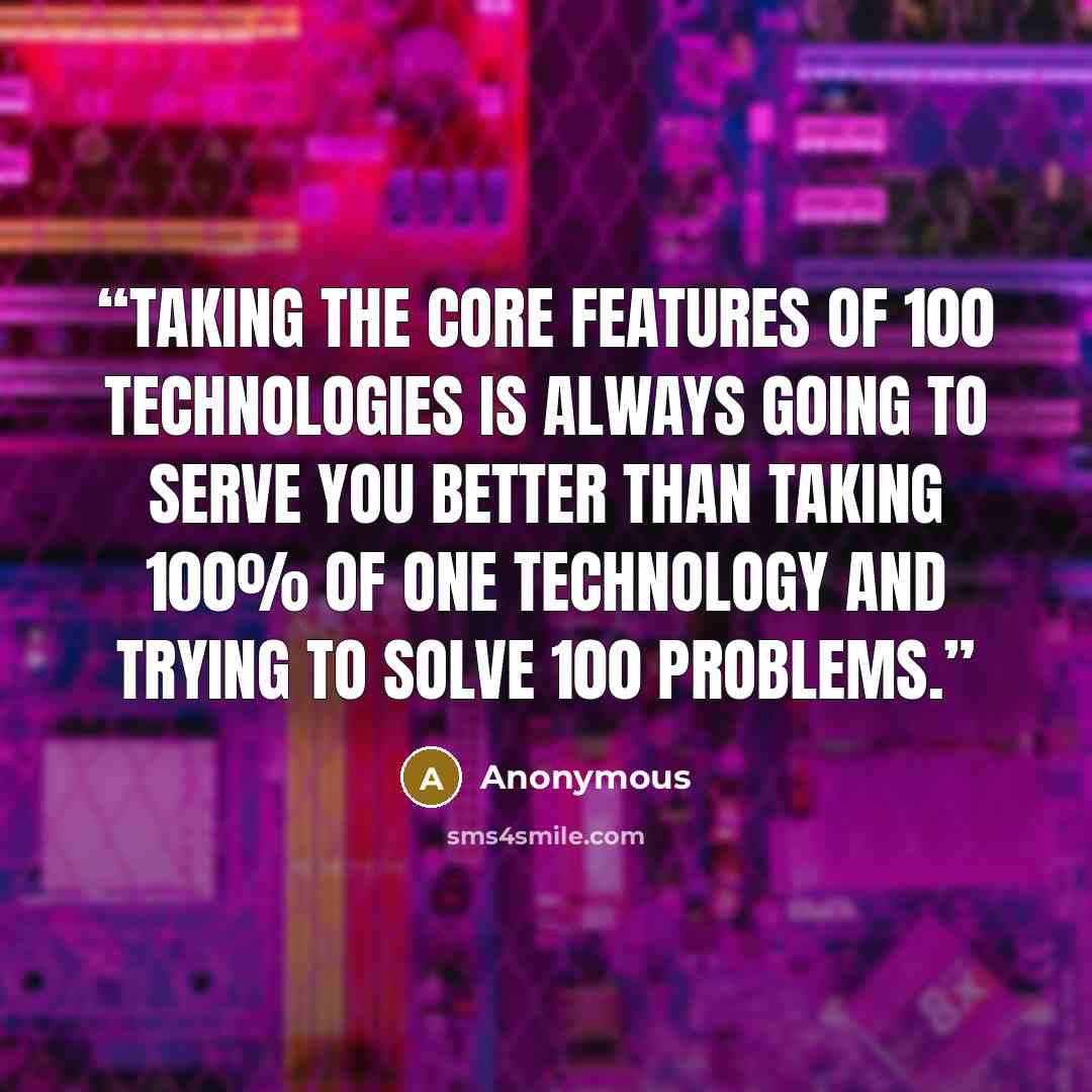 “taking the core features of 100 technologies is always going to serve you better than taking 100% of one technology and trying to solve 100 problems.” quote by Anonymous