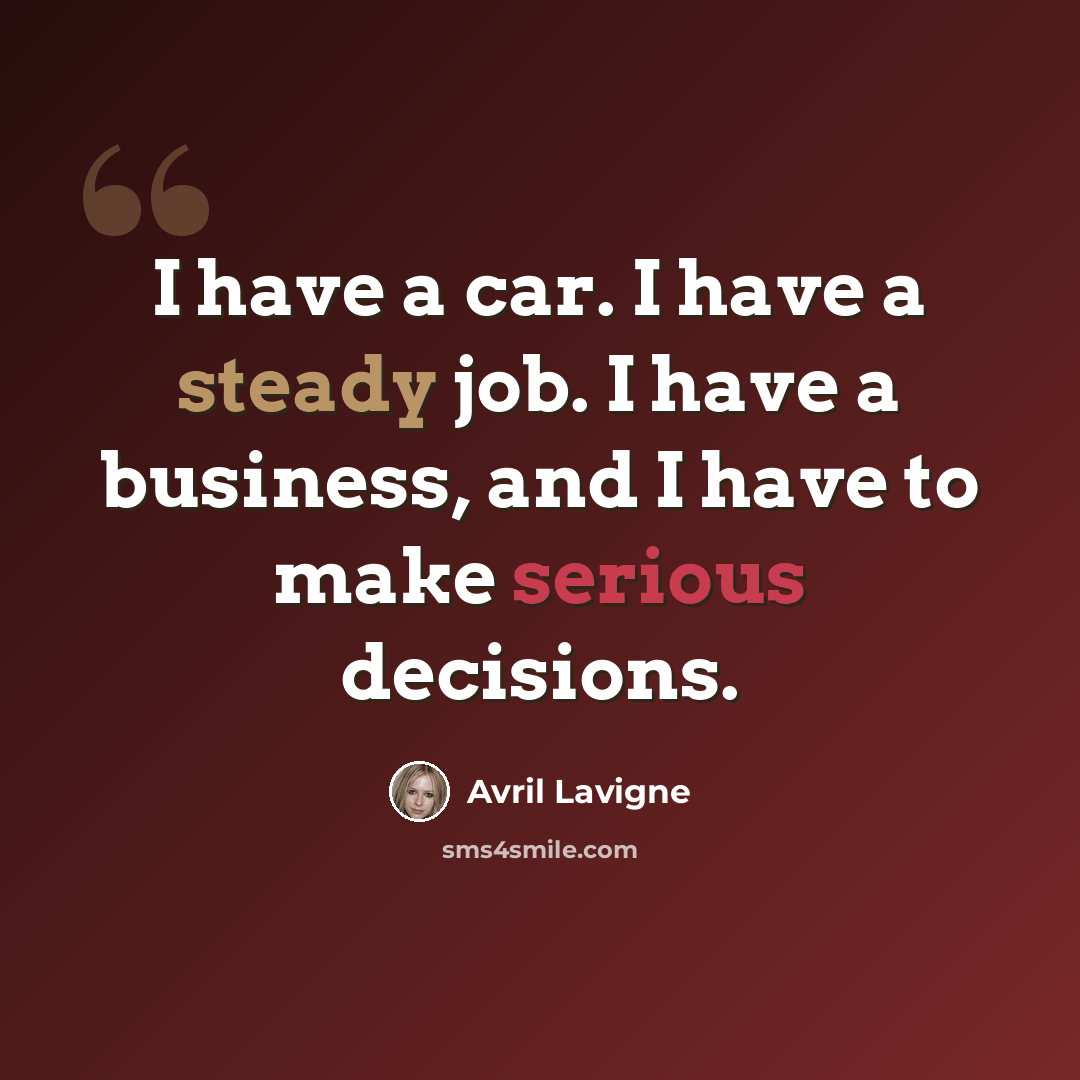 “I have a car. I have a steady job. I have a business, and I have to make serious decisions.” quote by Avril Lavigne