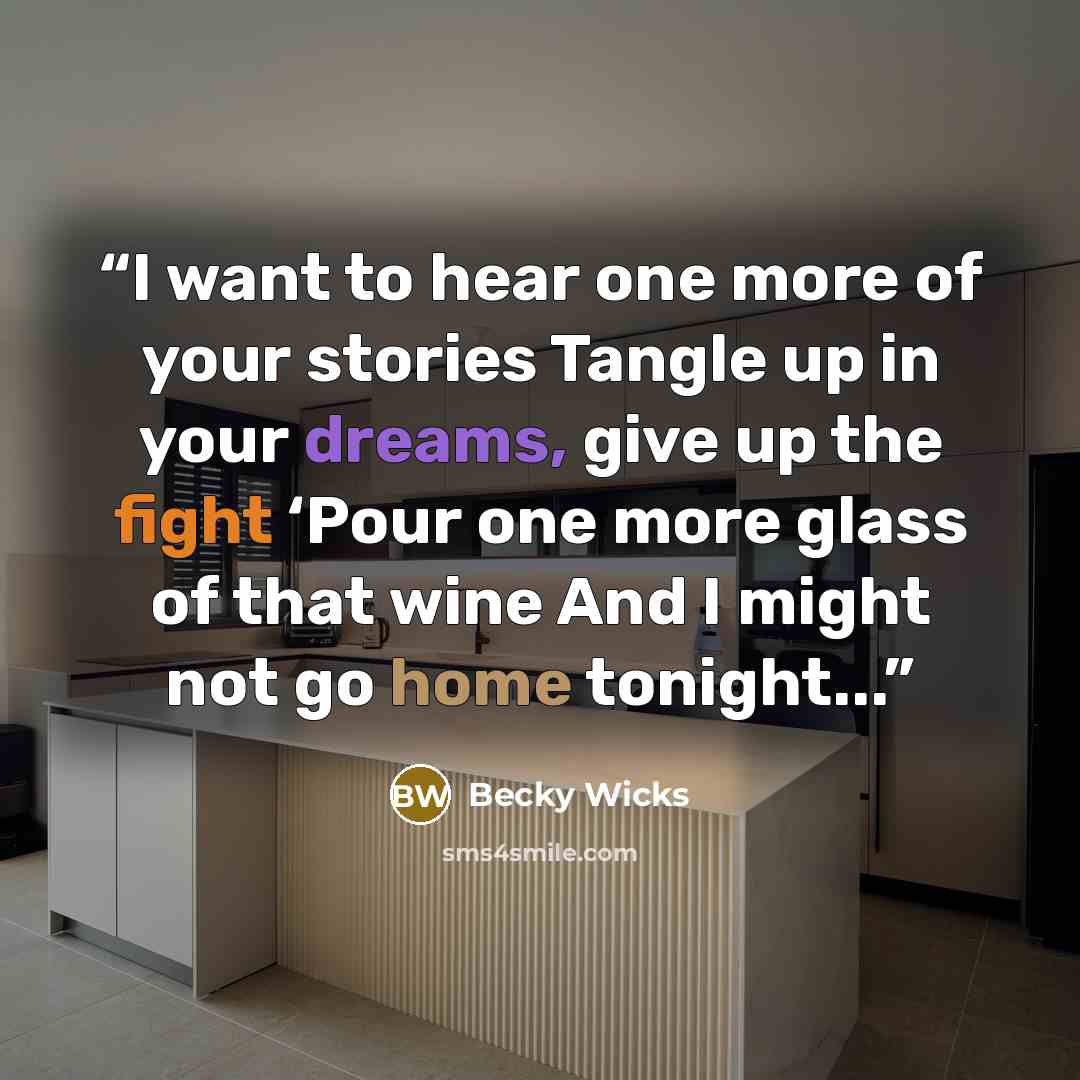 “I want to hear one more of your stories Tangle up in your dreams, give up the fight ‘Pour one more glass of that wine And I might not go home tonight...” quote by Becky Wicks