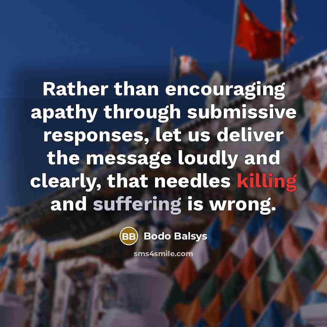 “Rather than encouraging apathy through submissive responses, let us deliver the message loudly and clearly, that needles killing and suffering is wrong.” quote by Bodo Balsys