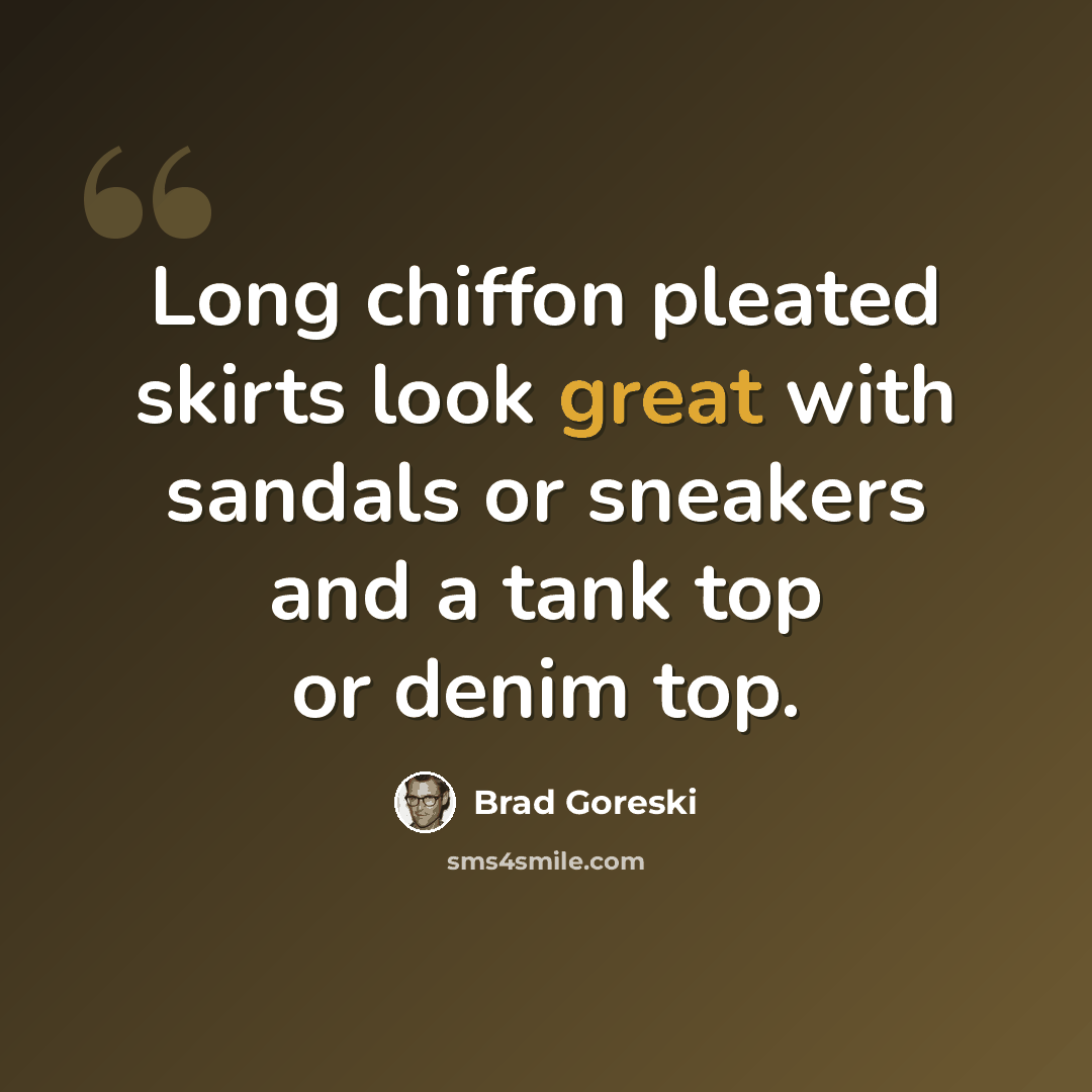 “Long chiffon pleated skirts look great with sandals or sneakers and a tank top or denim top.” quote by Brad Goreski