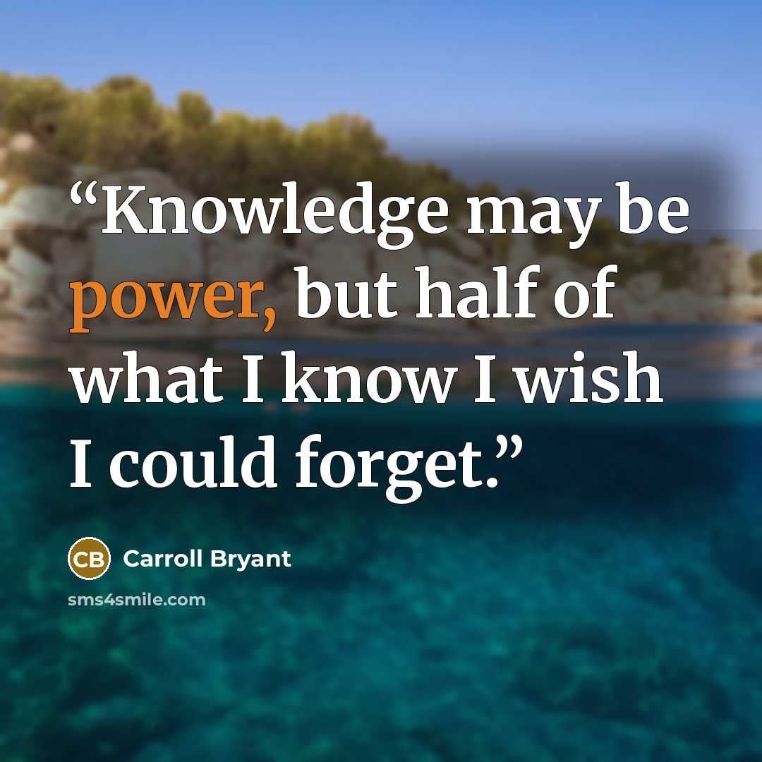 “Knowledge may be power, but half of what I know I wish I could forget.” quote by Carroll Bryant