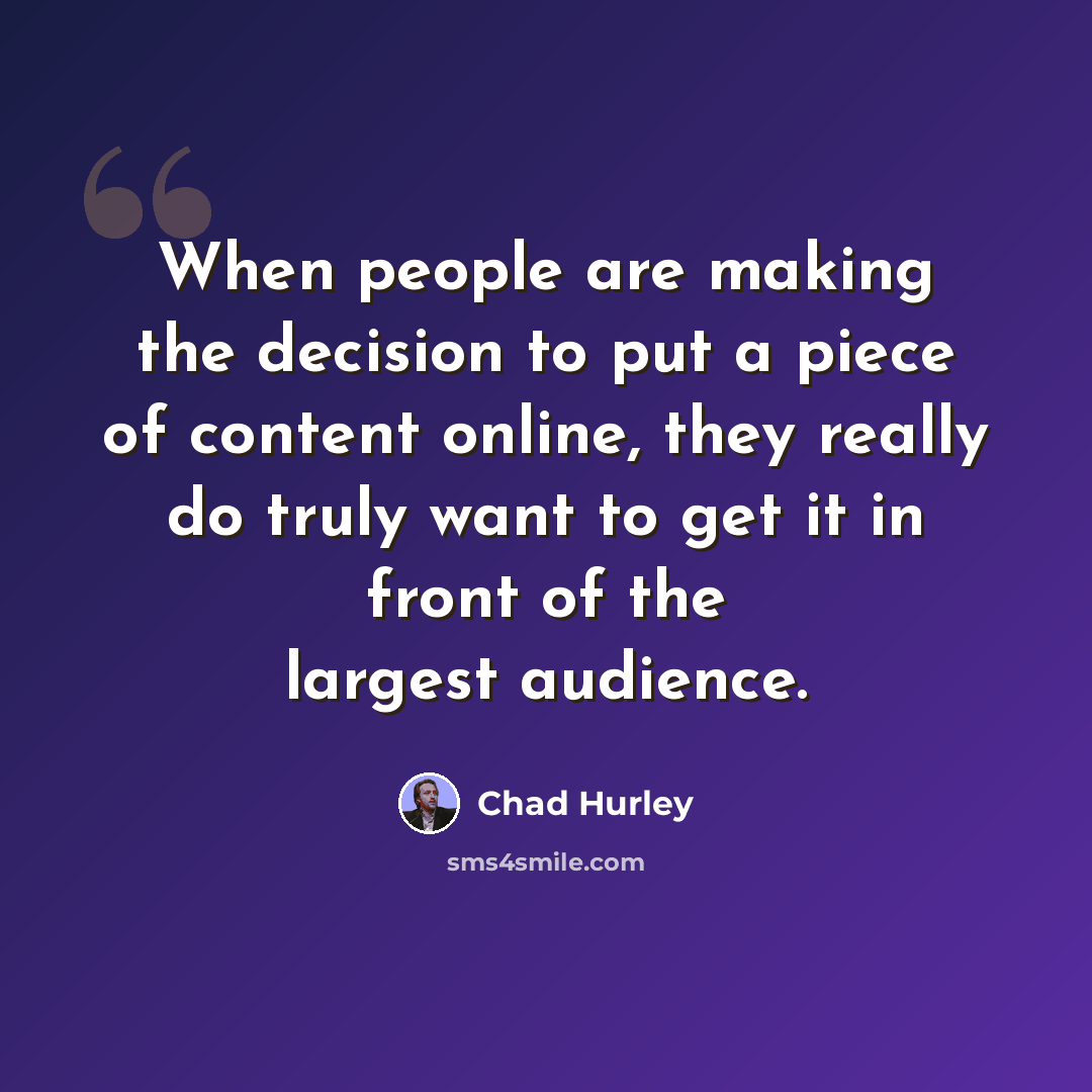 “When people are making the decision to put a piece of content online, they really do truly want to get it in front of the largest audience.” quote by Chad Hurley