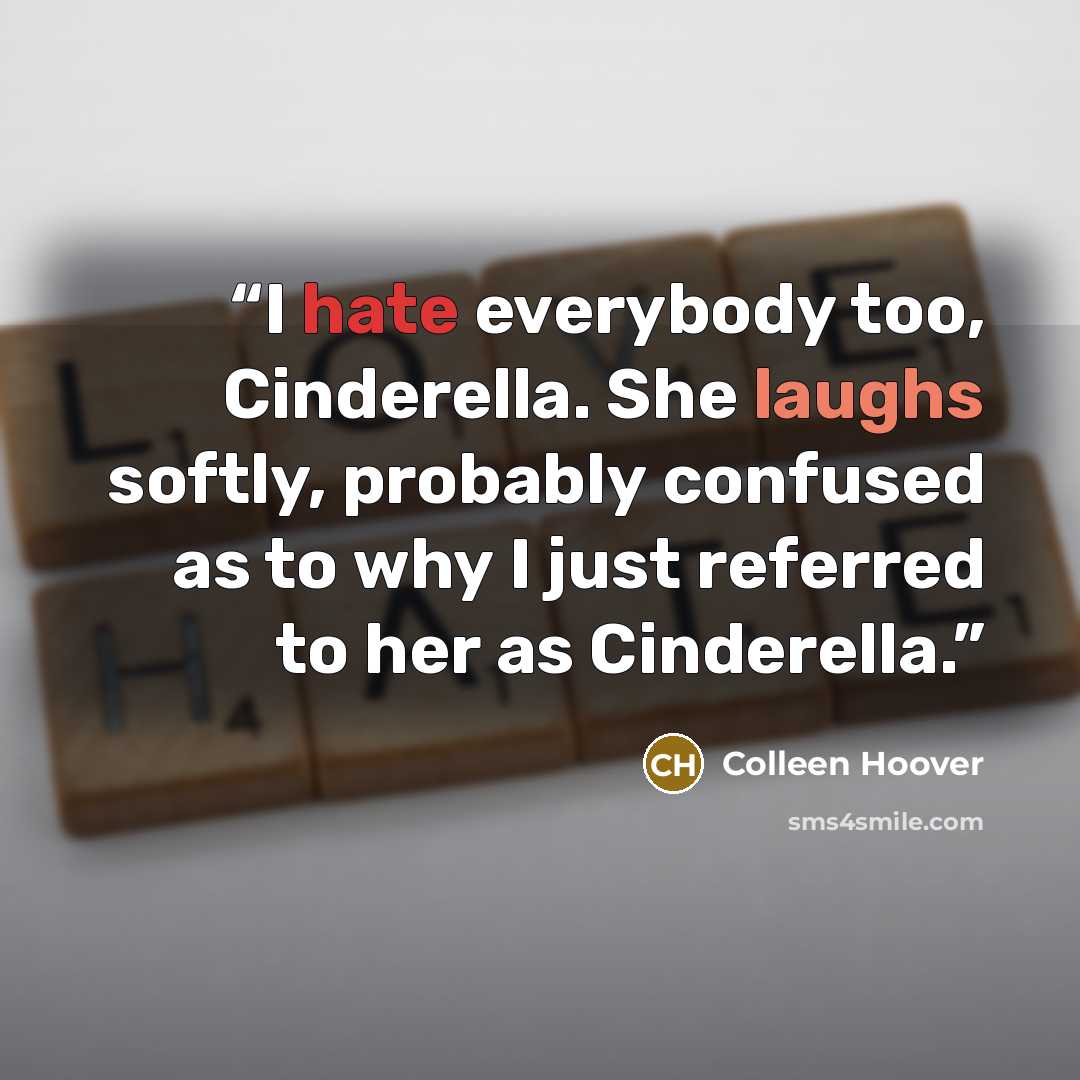 “I hate everybody too, Cinderella. She laughs softly, probably confused as to why I just referred to her as Cinderella.” quote by Colleen Hoover