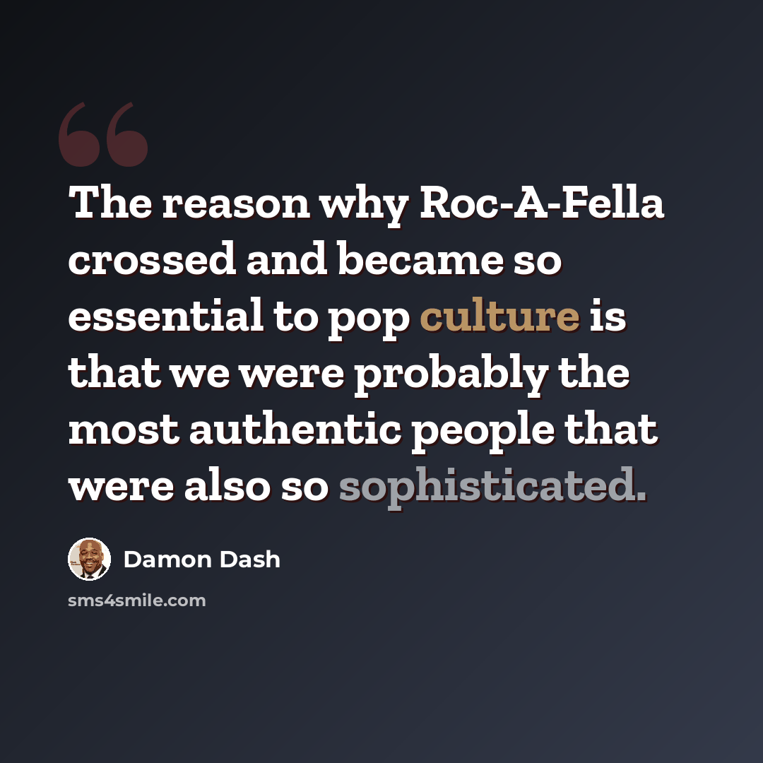 “The reason why Roc-A-Fella crossed and became so essential to pop culture is that we were probably the most authentic people that were also so sophisticated.” quote by Damon Dash