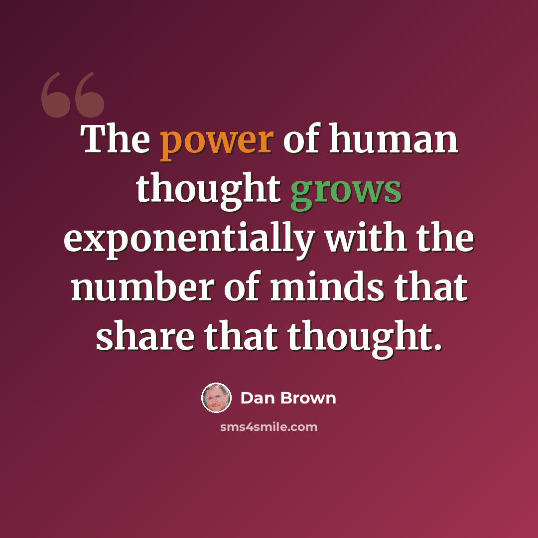 “The power of human thought grows exponentially with the number of minds that share that thought.” quote by Dan Brown