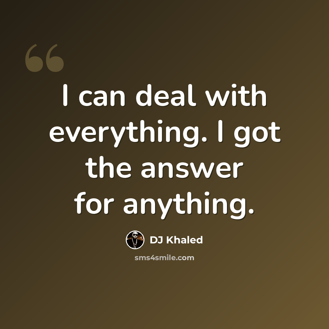 “I can deal with everything. I got the answer for anything.” quote by DJ Khaled