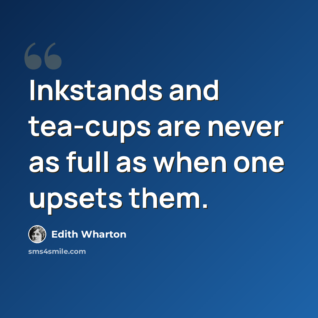 “Inkstands and tea-cups are never as full as when one upsets them.” quote by Edith Wharton