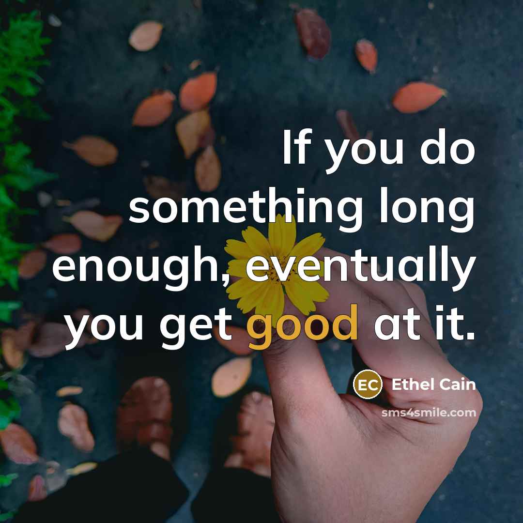 “If you do something long enough, eventually you get good at it.” quote by Ethel Cain