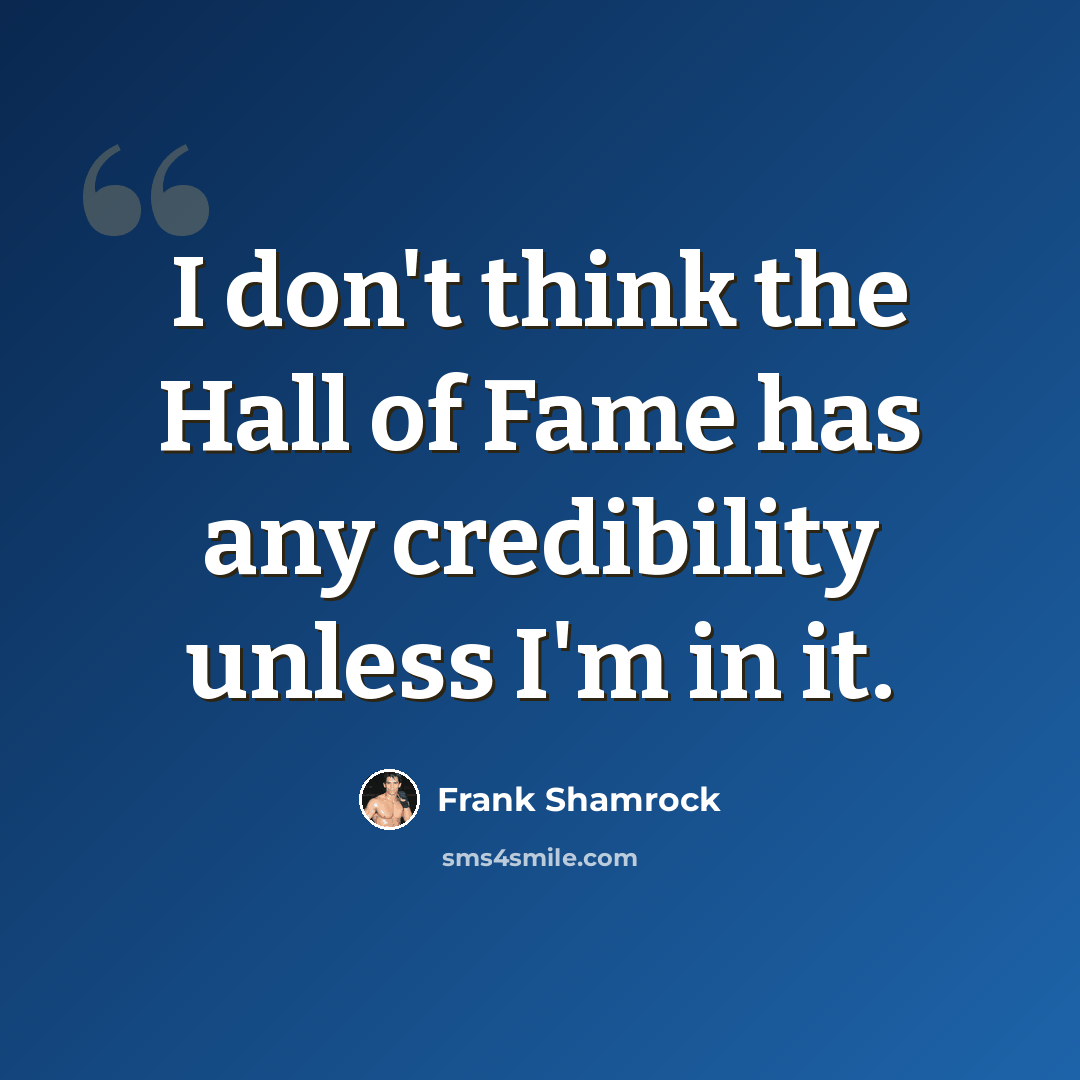 “I don't think the Hall of Fame has any credibility unless I'm in it.” quote by Frank Shamrock