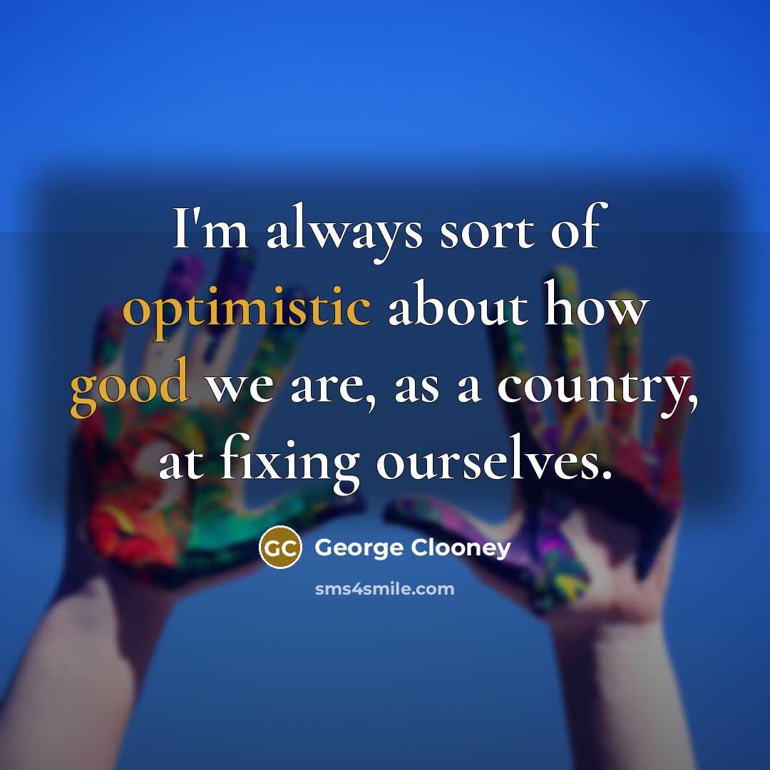 “I'm always sort of optimistic about how good we are, as a country, at fixing ourselves.” quote by George Clooney