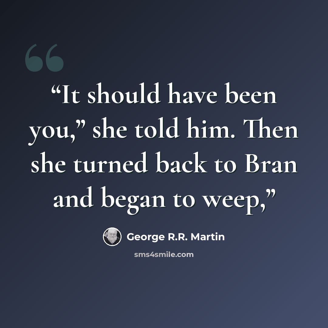 “It should have been you,” she told him. Then she turned back to Bran and began to weep,” quote by George R.R. Martin