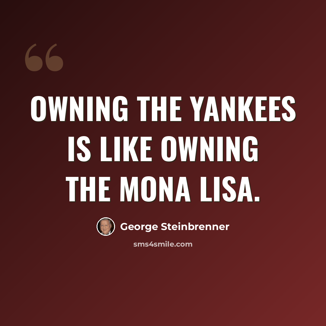 “Owning the Yankees is like owning the Mona Lisa.” quote by George Steinbrenner