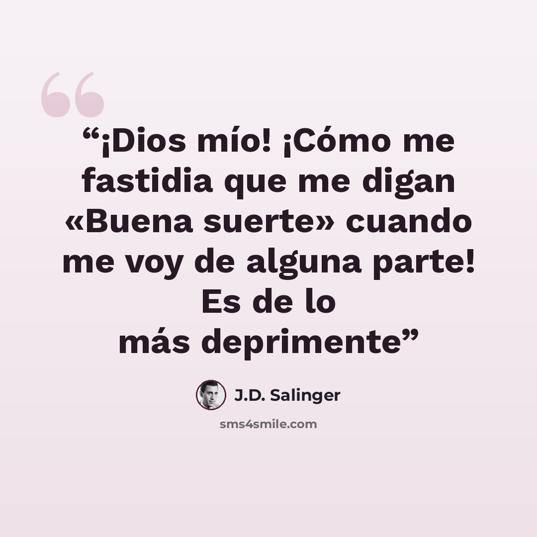 “¡Dios mío! ¡Cómo me fastidia que me digan «Buena suerte» cuando me voy de alguna parte! Es de lo más deprimente” quote by J.D. Salinger