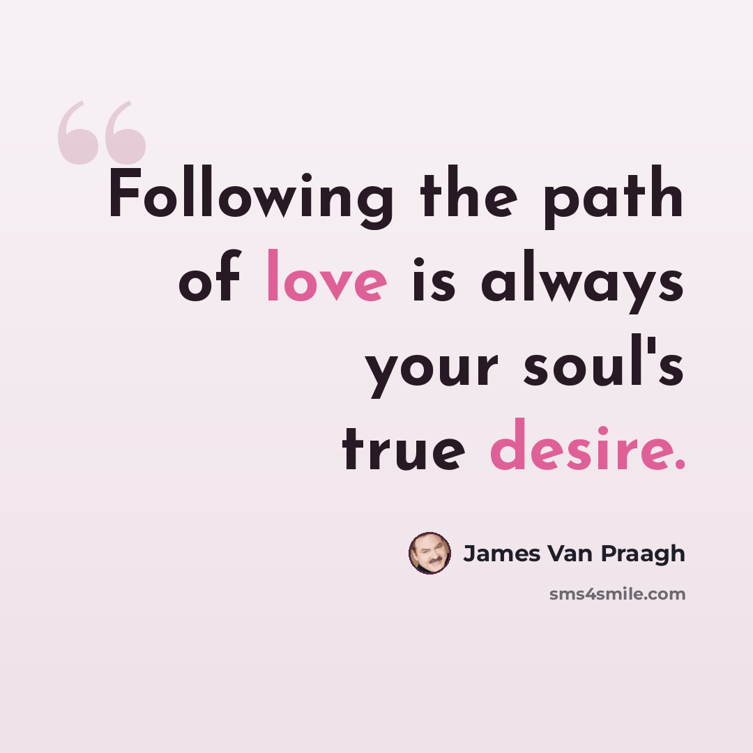 “Following the path of love is always your soul's true desire.” quote by James Van Praagh