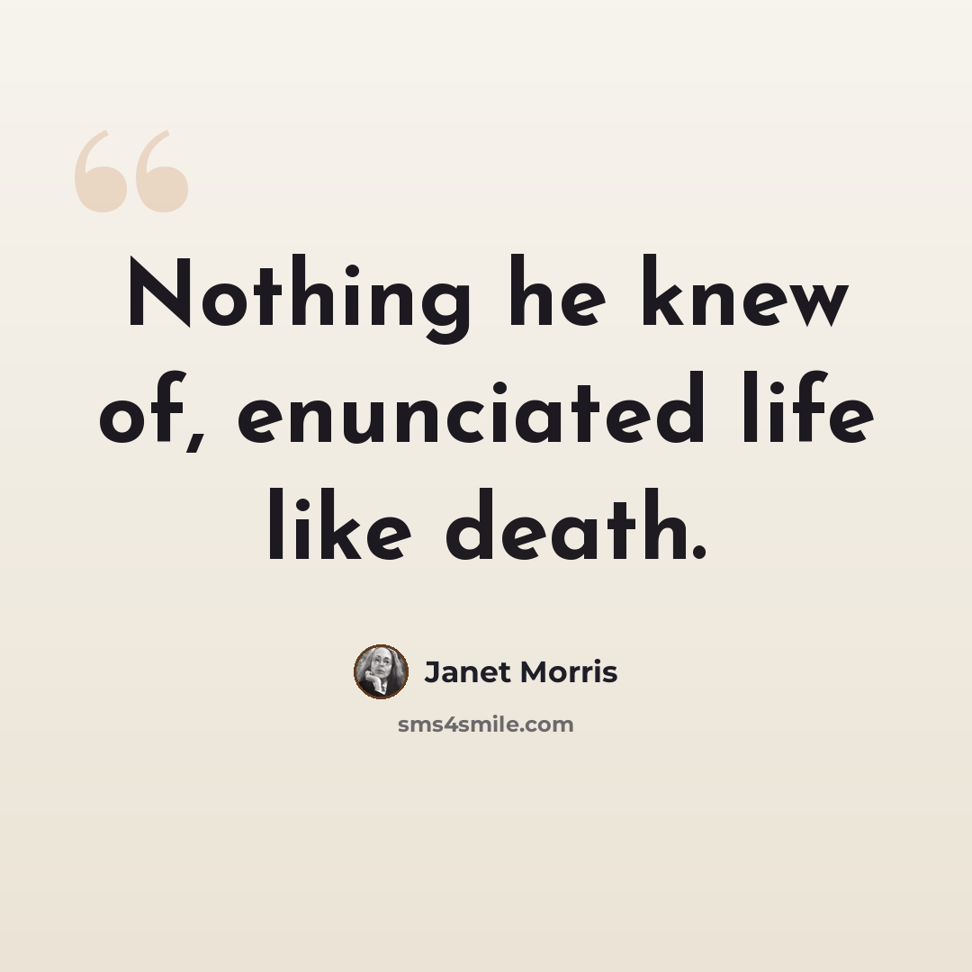 “Nothing he knew of, enunciated life like death.” quote by Janet Morris