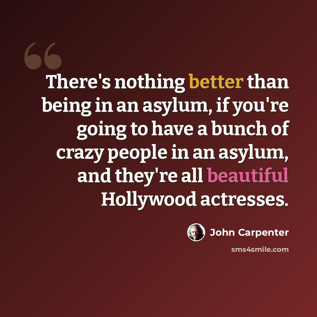“There's nothing better than being in an asylum, if you're going to have a bunch of crazy people in an asylum, and they're all beautiful Hollywood actresses.” quote by John Carpenter