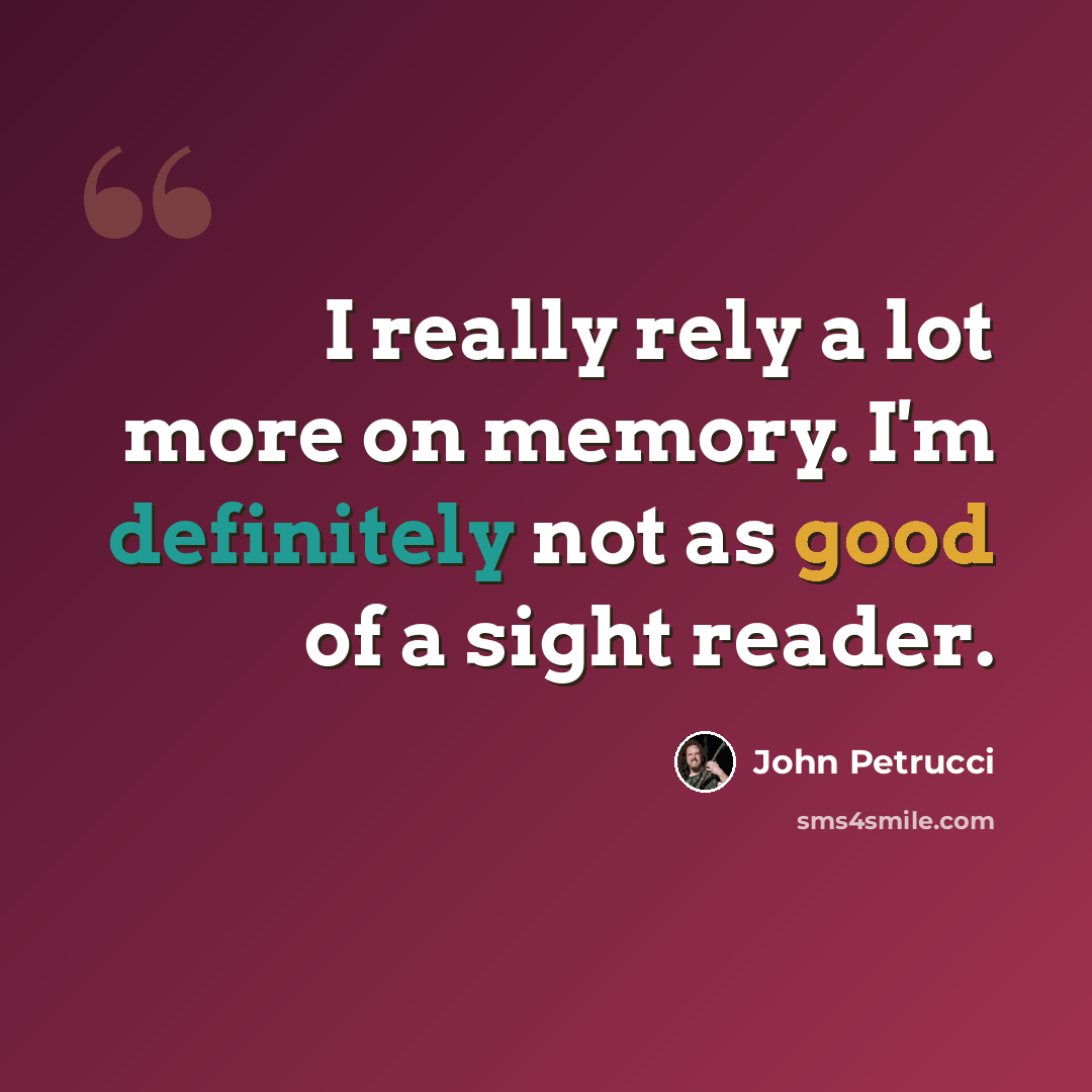 “I really rely a lot more on memory. I'm definitely not as good of a sight reader.” quote by John Petrucci