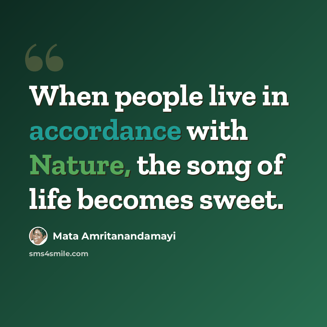 “When people live in accordance with Nature, the song of life becomes sweet.” quote by Mata Amritanandamayi