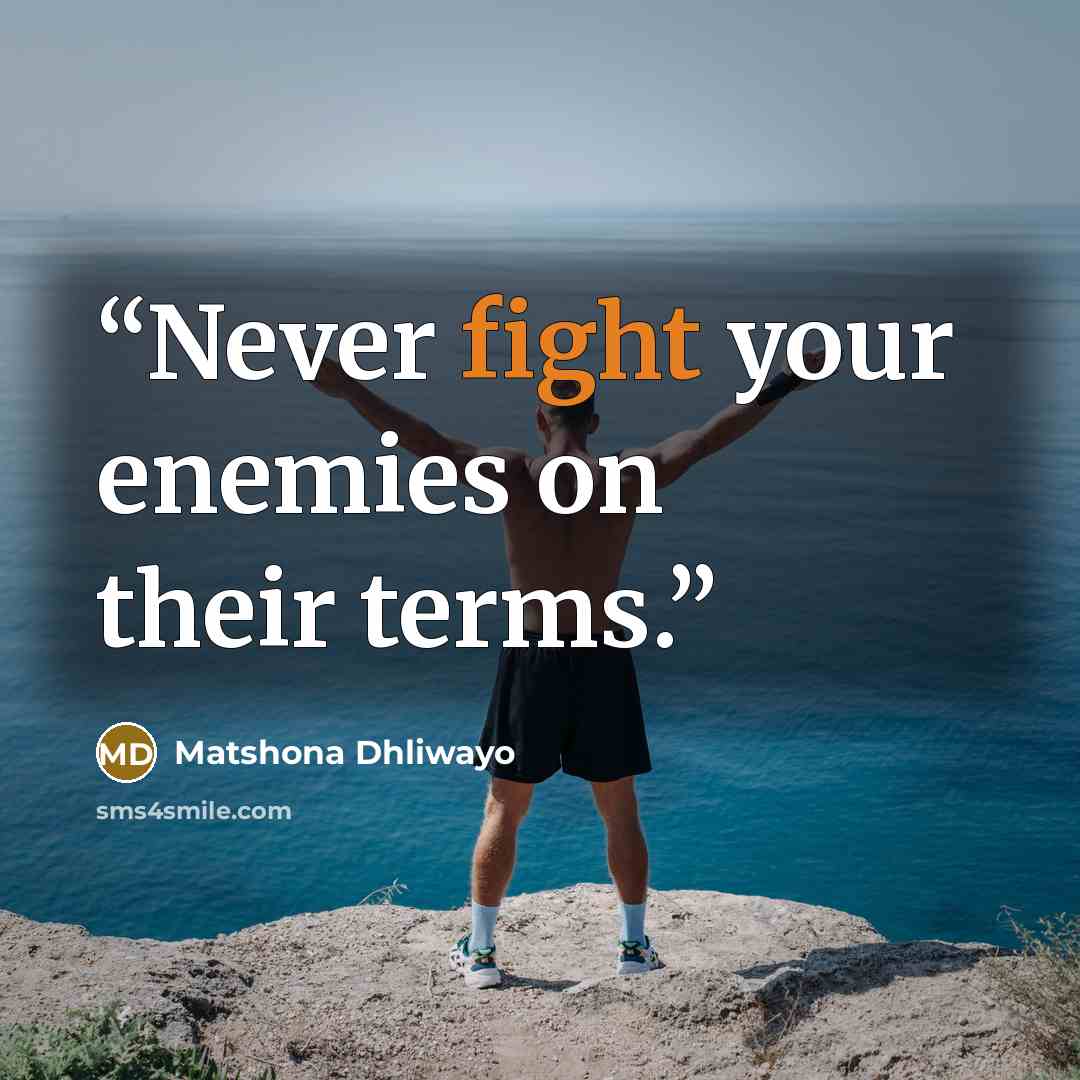 “Never fight your enemies on their terms.” quote by Matshona Dhliwayo
