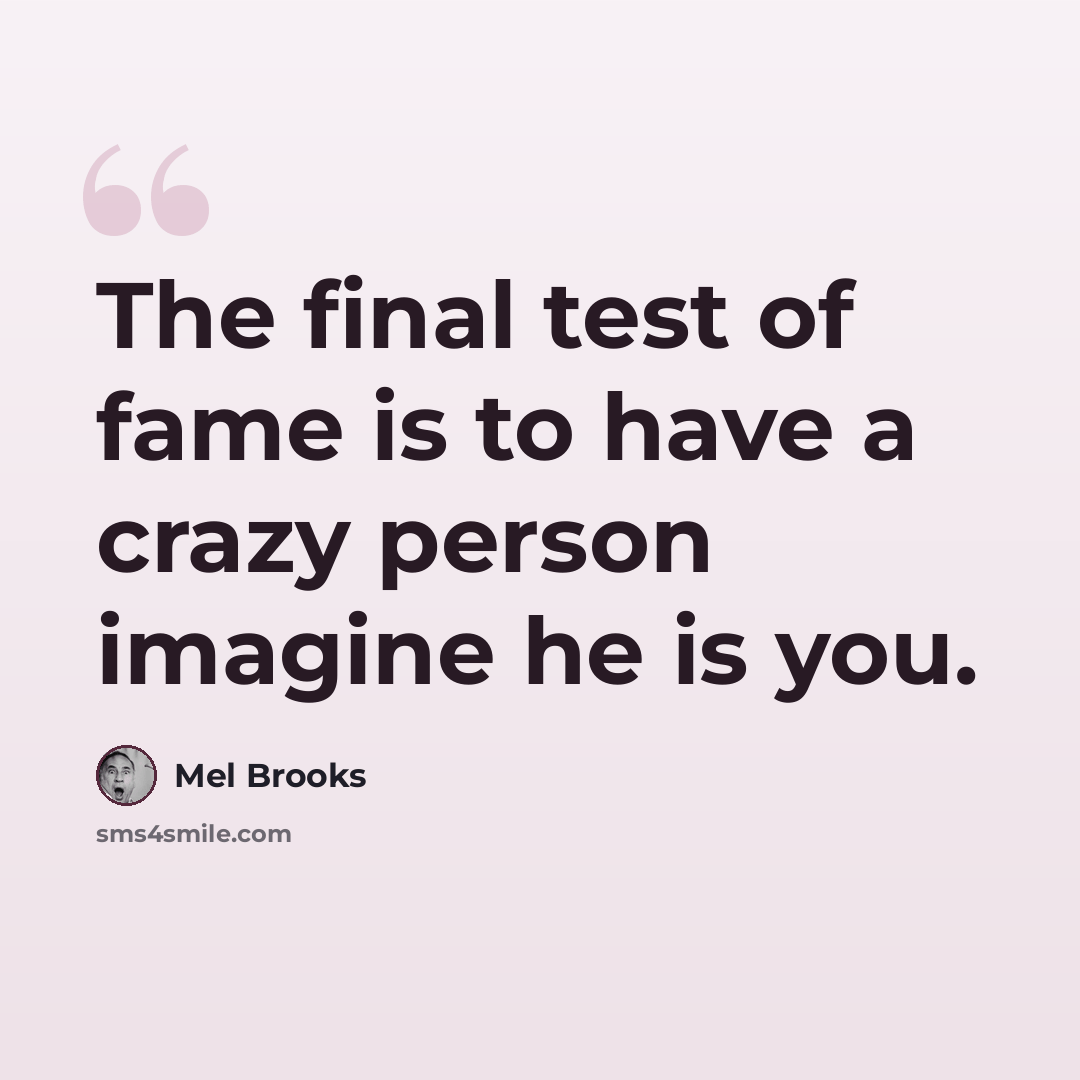 “The final test of fame is to have a crazy person imagine he is you.” quote by Mel Brooks