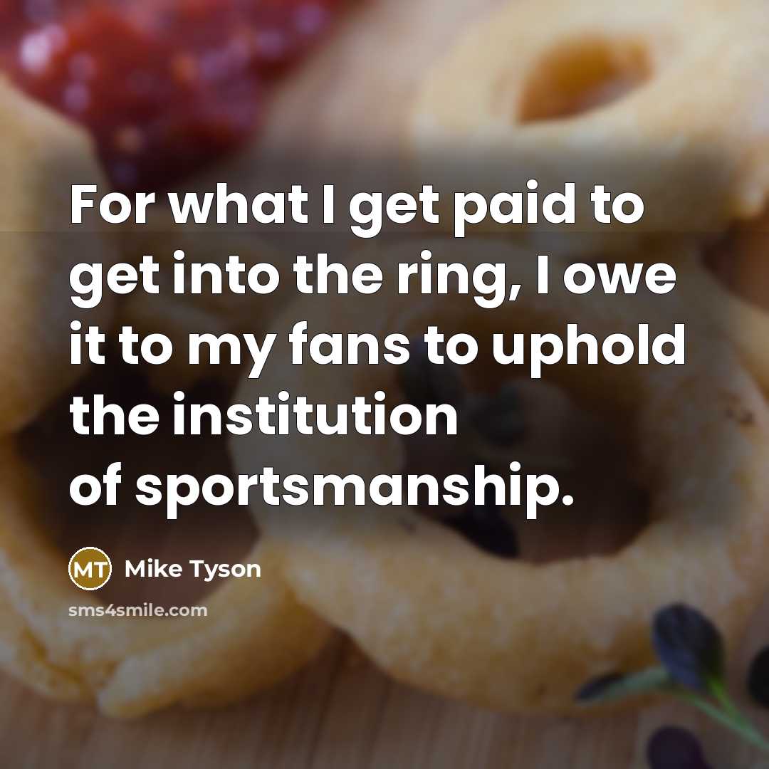 “For what I get paid to get into the ring, I owe it to my fans to uphold the institution of sportsmanship.” quote by Mike Tyson
