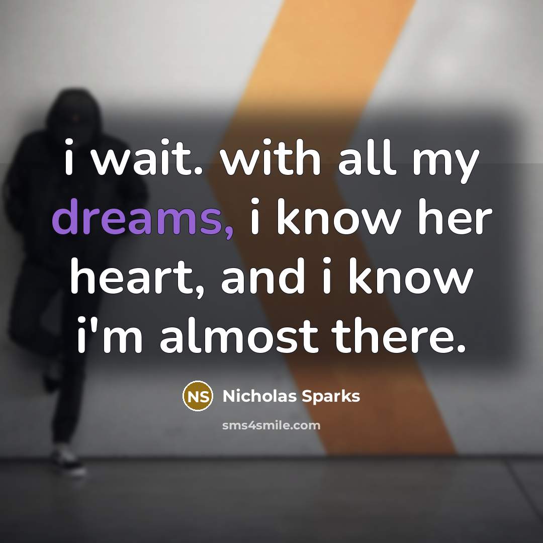 “i wait. with all my dreams, i know her heart, and i know i'm almost there.” quote by Nicholas Sparks