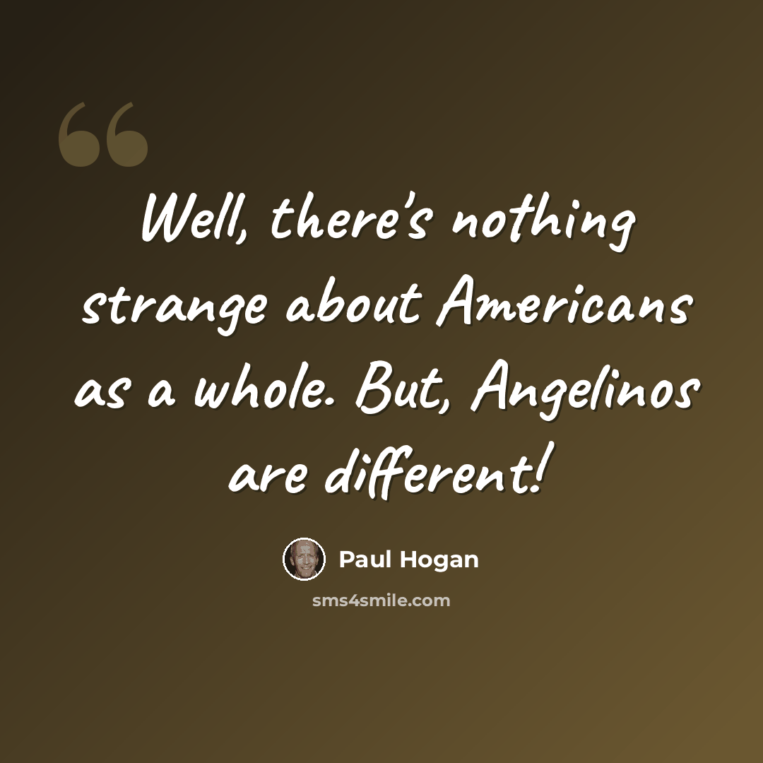 “Well, there's nothing strange about Americans as a whole. But, Angelinos are different!” quote by Paul Hogan