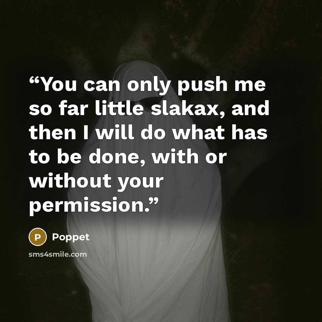 “You can only push me so far little slakax, and then I will do what has to be done, with or without your permission.” quote by Poppet