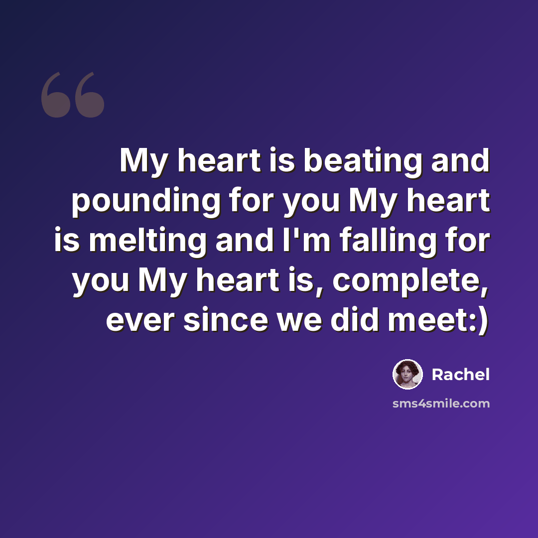 “My heart is beating and pounding for you My heart is melting and I'm falling for you My heart is, complete, ever since we did meet:)” quote by Rachel