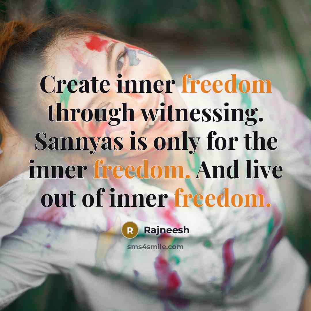 “Create inner freedom through witnessing. Sannyas is only for the inner freedom. And live out of inner freedom.” quote by Rajneesh
