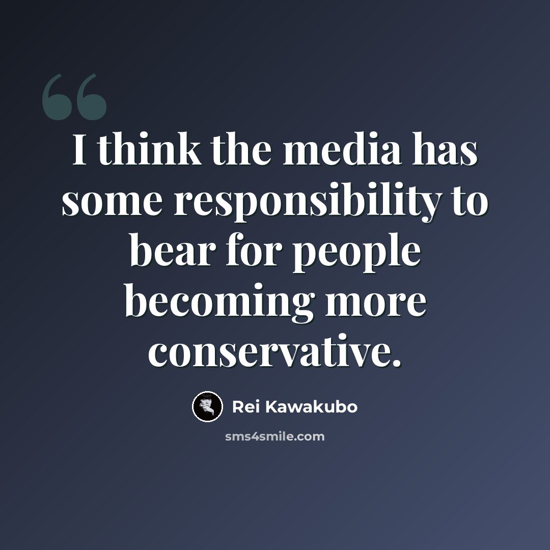 “I think the media has some responsibility to bear for people becoming more conservative.” quote by Rei Kawakubo